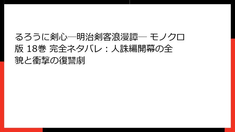 るろうに剣心―明治剣客浪漫譚― モノクロ版 18巻 完全ネタバレ：人誅編開幕の全貌と衝撃の復讐劇