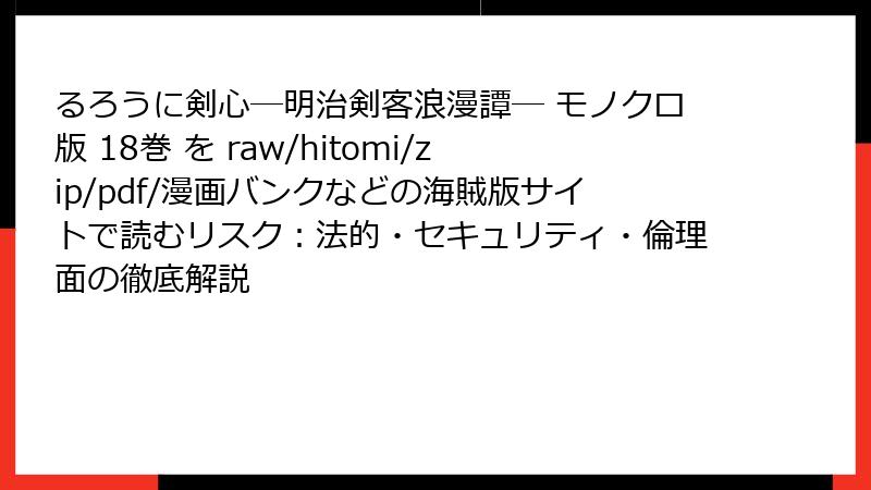 るろうに剣心―明治剣客浪漫譚― モノクロ版 18巻 を raw/hitomi/zip/pdf/漫画バンクなどの海賊版サイトで読むリスク：法的・セキュリティ・倫理面の徹底解説