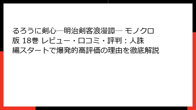 るろうに剣心―明治剣客浪漫譚― モノクロ版 18巻 レビュー・口コミ・評判：人誅編スタートで爆発的高評価の理由を徹底解説