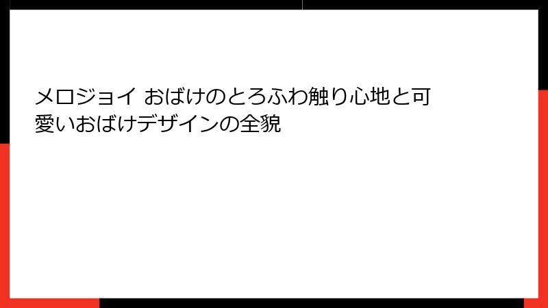 メロジョイ おばけのとろふわ触り心地と可愛いおばけデザインの全貌