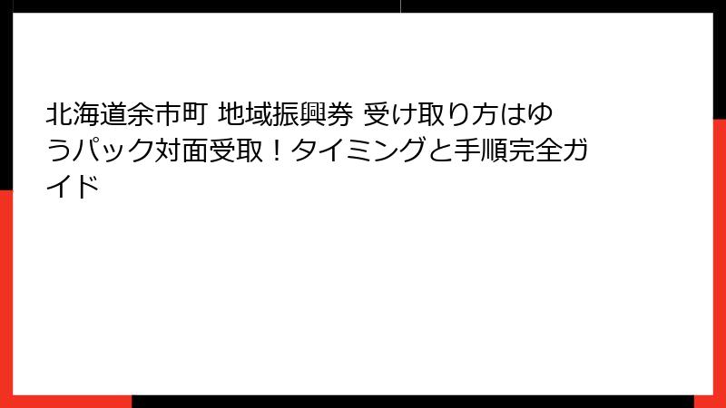 北海道余市町 地域振興券 受け取り方はゆうパック対面受取！タイミングと手順完全ガイド
