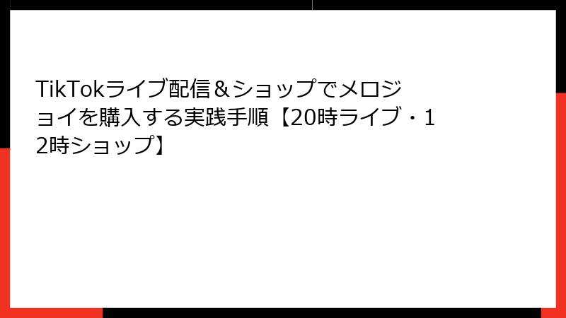 TikTokライブ配信&ショップでメロジョイを購入する実践手順【20時ライブ・12時ショップ】