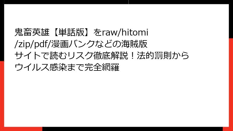 鬼畜英雄【単話版】をraw/hitomi/zip/pdf/漫画バンクなどの海賊版サイトで読むリスク徹底解説！法的罰則からウイルス感染まで完全網羅