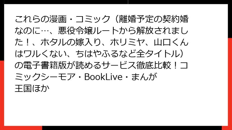 これらの漫画・コミック（離婚予定の契約婚なのに…、悪役令嬢ルートから解放されました！、ホタルの嫁入り、ホリミヤ、山口くんはワルくない、ちはやふるなど全タイトル）の電子書籍版が読めるサービス徹底比較！コミックシーモア・BookLive・まんが王国ほか