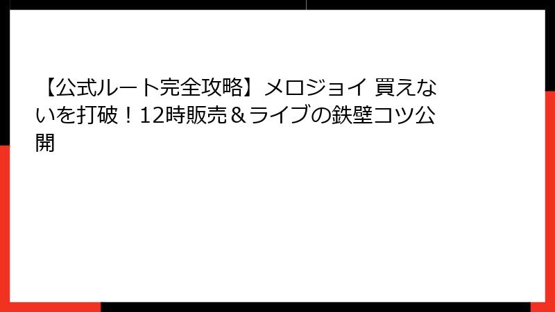 【公式ルート完全攻略】メロジョイ 買えないを打破!12時販売&ライブの鉄壁コツ公開