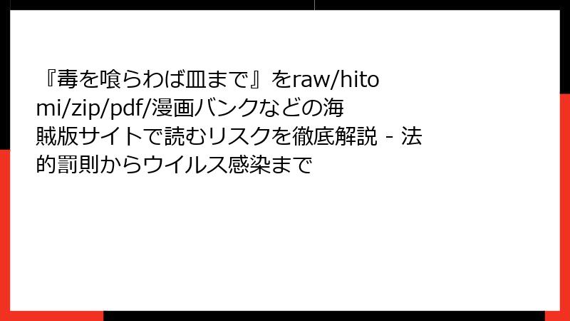 『毒を喰らわば皿まで』をraw/hitomi/zip/pdf/漫画バンクなどの海賊版サイトで読むリスクを徹底解説 - 法的罰則からウイルス感染まで