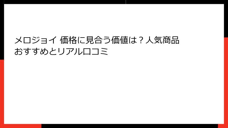 メロジョイ 価格に見合う価値は?人気商品おすすめとリアル口コミ