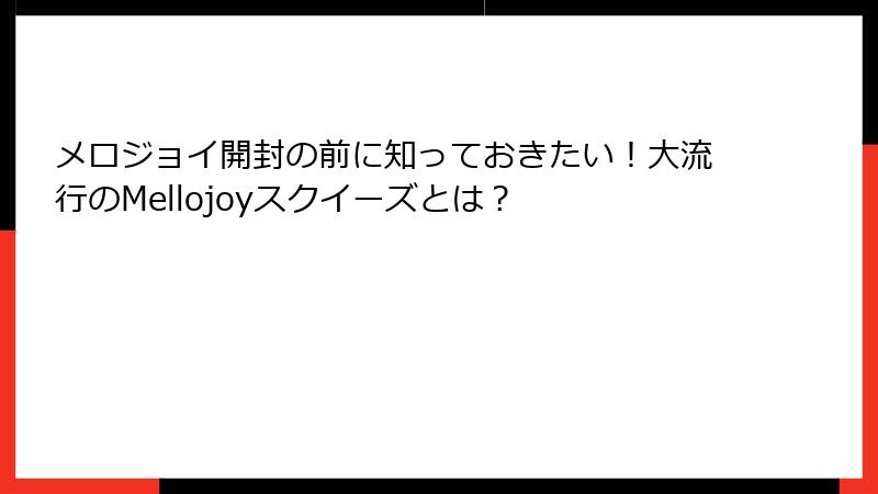 メロジョイ開封の前に知っておきたい!大流行のMellojoyスクイーズとは?