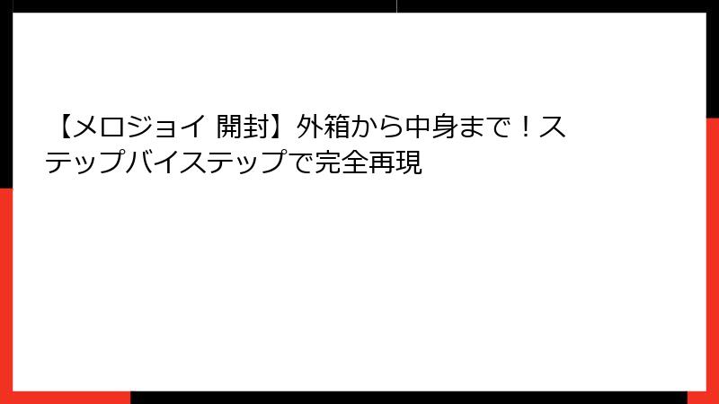 【メロジョイ 開封】外箱から中身まで!ステップバイステップで完全再現
