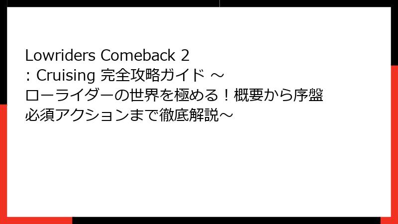 Lowriders Comeback 2: Cruising 完全攻略ガイド ～ローライダーの世界を極める！概要から序盤必須アクションまで徹底解説～