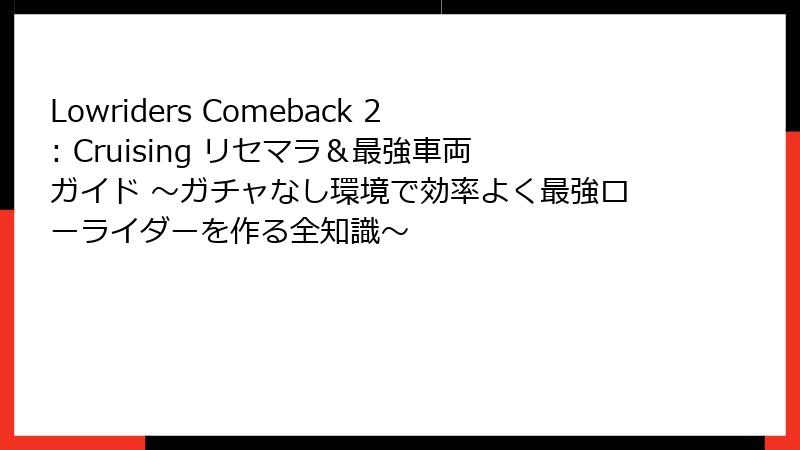 Lowriders Comeback 2: Cruising リセマラ＆最強車両ガイド ～ガチャなし環境で効率よく最強ローライダーを作る全知識～