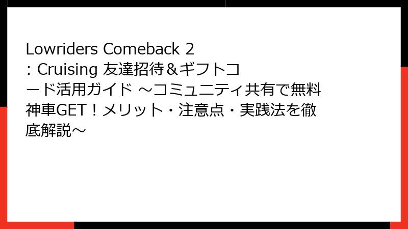 Lowriders Comeback 2: Cruising 友達招待＆ギフトコード活用ガイド ～コミュニティ共有で無料神車GET！メリット・注意点・実践法を徹底解説～