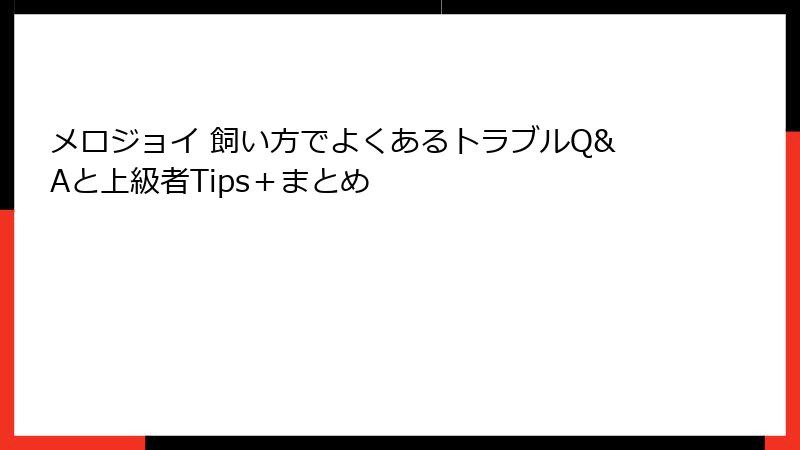 メロジョイ 飼い方でよくあるトラブルQ&Aと上級者Tips+まとめ