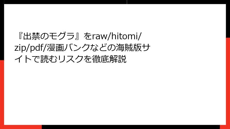 『出禁のモグラ』をraw/hitomi/zip/pdf/漫画バンクなどの海賊版サイトで読むリスクを徹底解説
