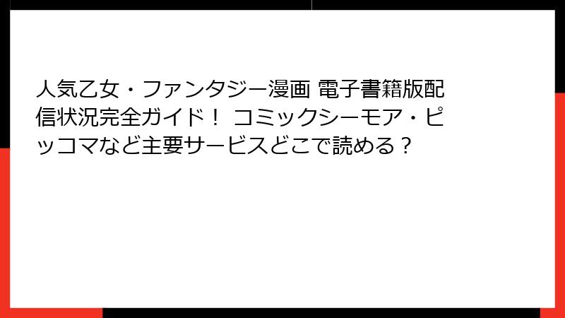 人気乙女・ファンタジー漫画 電子書籍版配信状況完全ガイド！ コミックシーモア・ピッコマなど主要サービスどこで読める？