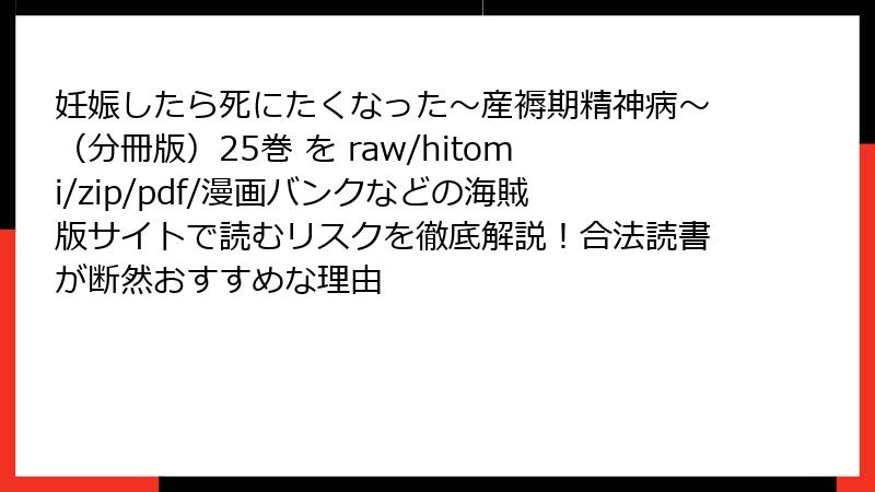 妊娠したら死にたくなった～産褥期精神病～（分冊版）25巻 を raw/hitomi/zip/pdf/漫画バンクなどの海賊版サイトで読むリスクを徹底解説！合法読書が断然おすすめな理由