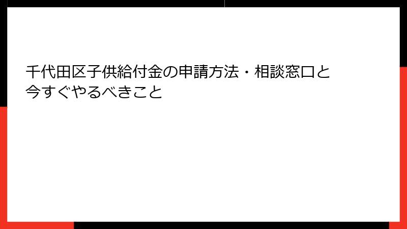 千代田区子供給付金の申請方法・相談窓口と今すぐやるべきこと