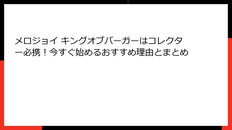 メロジョイ キングオブバーガーはコレクター必携!今すぐ始めるおすすめ理由とまとめ