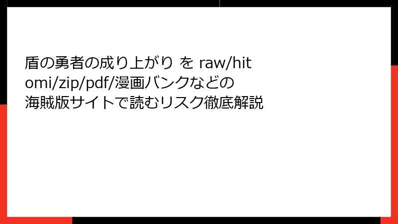 盾の勇者の成り上がり を raw/hitomi/zip/pdf/漫画バンクなどの海賊版サイトで読むリスク徹底解説