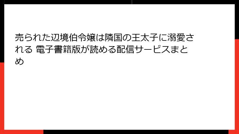 売られた辺境伯令嬢は隣国の王太子に溺愛される 電子書籍版が読める配信サービスまとめ