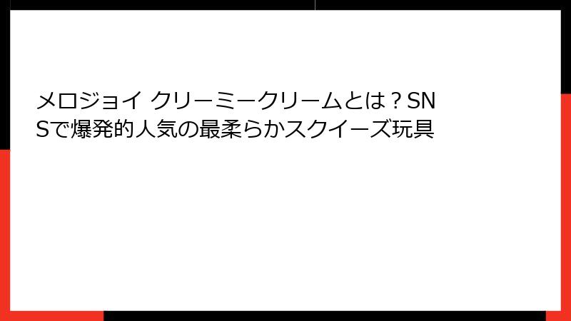 メロジョイ クリーミークリームとは?SNSで爆発的人気の最柔らかスクイーズ玩具