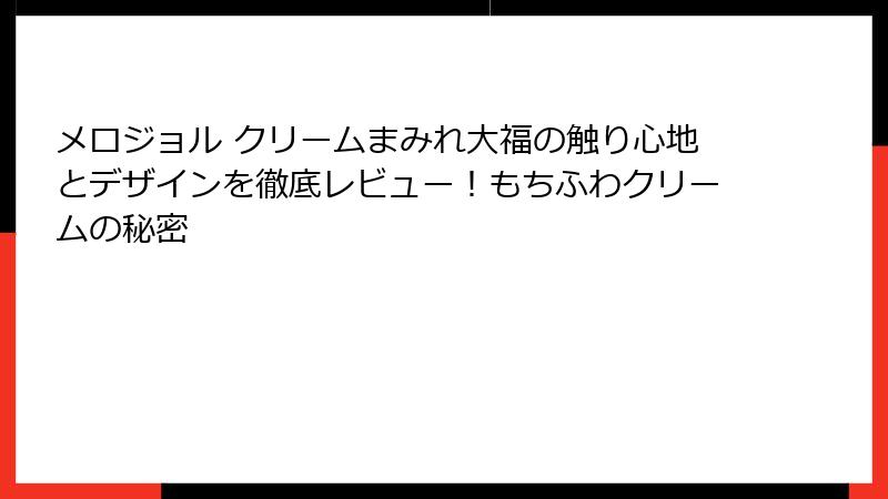 メロジョル クリームまみれ大福の触り心地とデザインを徹底レビュー！もちふわクリームの秘密