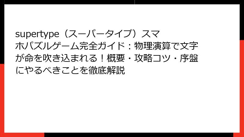 supertype（スーパータイプ）スマホパズルゲーム完全ガイド：物理演算で文字が命を吹き込まれる！概要・攻略コツ・序盤にやるべきことを徹底解説