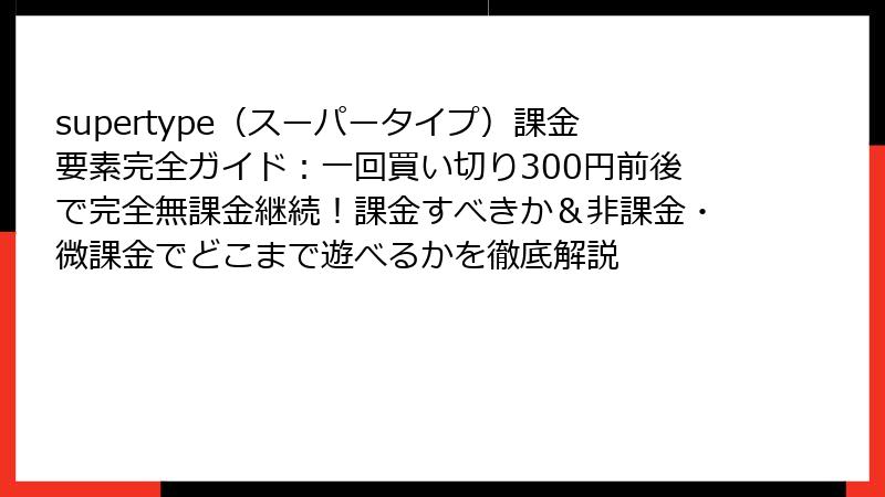 supertype（スーパータイプ）課金要素完全ガイド：一回買い切り300円前後で完全無課金継続！課金すべきか＆非課金・微課金でどこまで遊べるかを徹底解説
