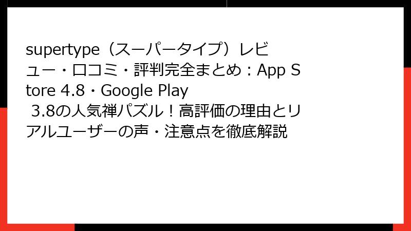 supertype（スーパータイプ）レビュー・口コミ・評判完全まとめ：App Store 4.8・Google Play 3.8の人気禅パズル！高評価の理由とリアルユーザーの声・注意点を徹底解説