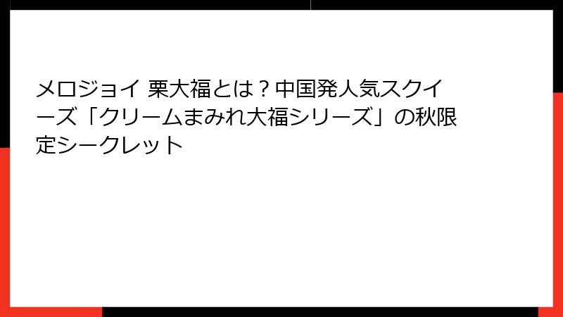 メロジョイ 栗大福とは?中国発人気スクイーズ「クリームまみれ大福シリーズ」の秋限定シークレット
