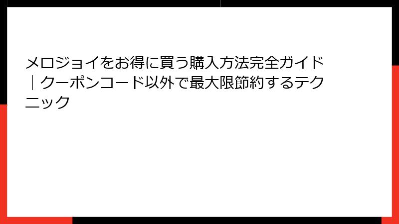 メロジョイをお得に買う購入方法完全ガイド|クーポンコード以外で最大限節約するテクニック