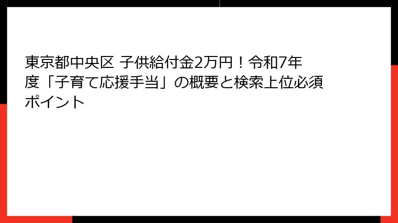 東京都中央区 子供給付金2万円!令和7年度「子育て応援手当」の概要と検索上位必須ポイント