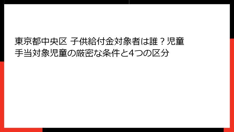 東京都中央区 子供給付金対象者は誰?児童手当対象児童の厳密な条件と4つの区分