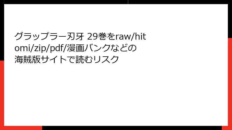 グラップラー刃牙 29巻をraw/hitomi/zip/pdf/漫画バンクなどの海賊版サイトで読むリスク
