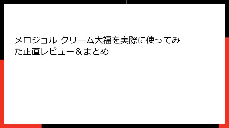 メロジョル クリーム大福を実際に使ってみた正直レビュー&まとめ