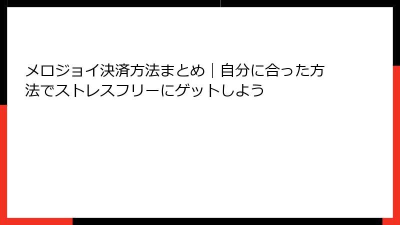 メロジョイ決済方法まとめ｜自分に合った方法でストレスフリーにゲットしよう