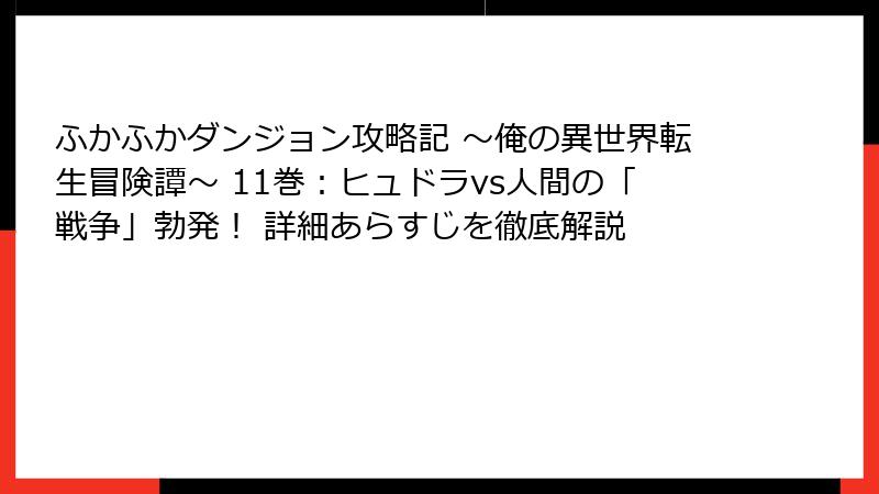 ふかふかダンジョン攻略記 ～俺の異世界転生冒険譚～ 11巻：ヒュドラvs人間の「戦争」勃発！ 詳細あらすじを徹底解説