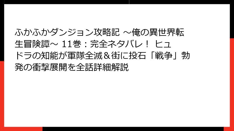 ふかふかダンジョン攻略記 ～俺の異世界転生冒険譚～ 11巻：完全ネタバレ！ ヒュドラの知能が軍隊全滅＆街に投石「戦争」勃発の衝撃展開を全話詳細解説