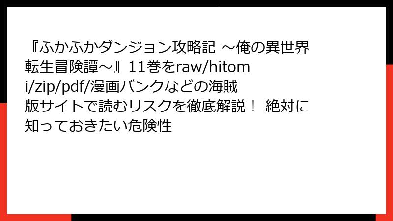 『ふかふかダンジョン攻略記 ～俺の異世界転生冒険譚～』11巻をraw/hitomi/zip/pdf/漫画バンクなどの海賊版サイトで読むリスクを徹底解説！ 絶対に知っておきたい危険性