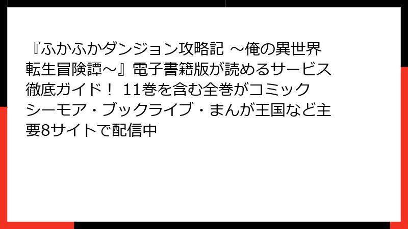 『ふかふかダンジョン攻略記 ～俺の異世界転生冒険譚～』電子書籍版が読めるサービス徹底ガイド！ 11巻を含む全巻がコミックシーモア・ブックライブ・まんが王国など主要8サイトで配信中