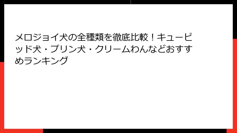 メロジョイ犬の全種類を徹底比較!キューピッド犬・プリン犬・クリームわんなどおすすめランキング