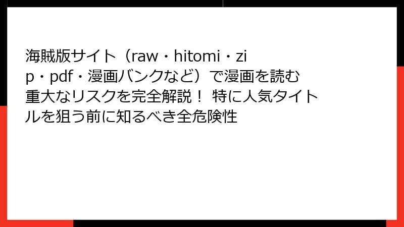 海賊版サイト（raw・hitomi・zip・pdf・漫画バンクなど）で漫画を読む重大なリスクを完全解説！ 特に人気タイトルを狙う前に知るべき全危険性