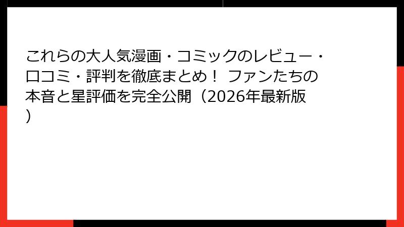 これらの大人気漫画・コミックのレビュー・口コミ・評判を徹底まとめ！ ファンたちの本音と星評価を完全公開（2026年最新版）