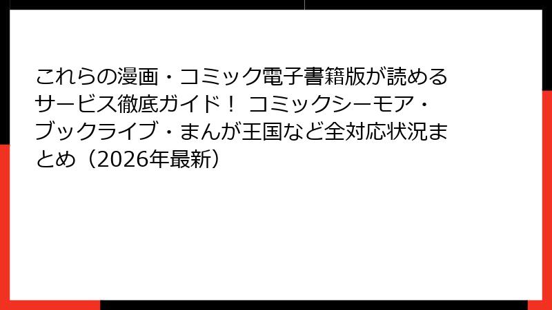 これらの漫画・コミック電子書籍版が読めるサービス徹底ガイド！ コミックシーモア・ブックライブ・まんが王国など全対応状況まとめ（2026年最新）