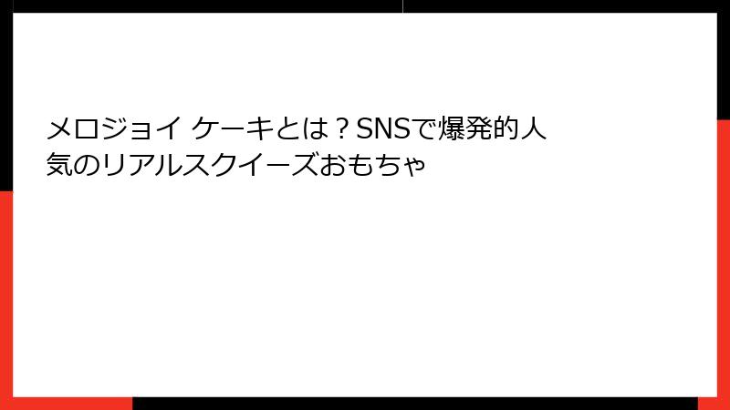 メロジョイ ケーキとは？SNSで爆発的人気のリアルスクイーズおもちゃ