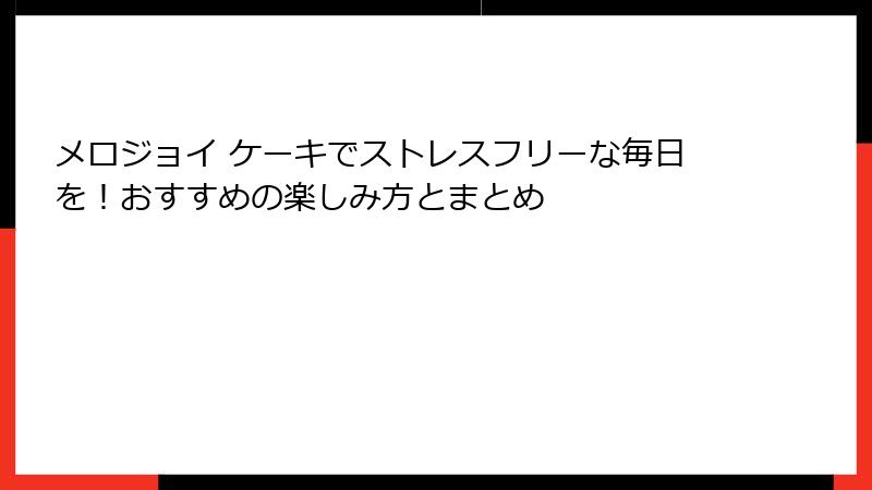 メロジョイ ケーキでストレスフリーな毎日を！おすすめの楽しみ方とまとめ