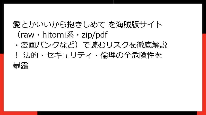 愛とかいいから抱きしめて を海賊版サイト（raw・hitomi系・zip/pdf・漫画バンクなど）で読むリスクを徹底解説！ 法的・セキュリティ・倫理の全危険性を暴露