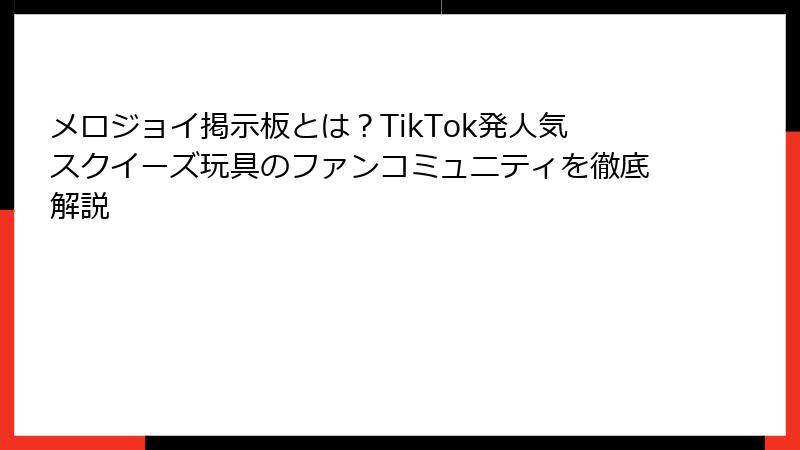 メロジョイ掲示板とは？TikTok発人気スクイーズ玩具のファンコミュニティを徹底解説