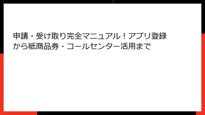 申請・受け取り完全マニュアル!アプリ登録から紙商品券・コールセンター活用まで