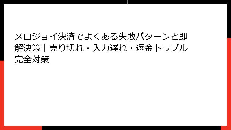 メロジョイ決済でよくある失敗パターンと即解決策｜売り切れ・入力遅れ・返金トラブル完全対策